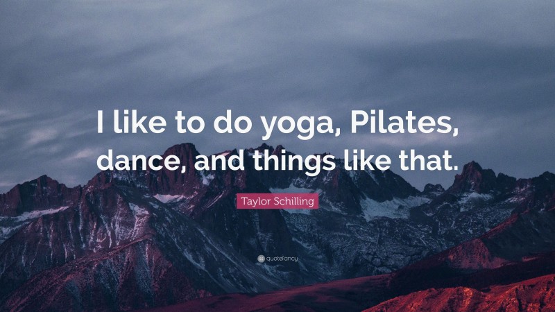 Taylor Schilling Quote: “I like to do yoga, Pilates, dance, and things like that.”