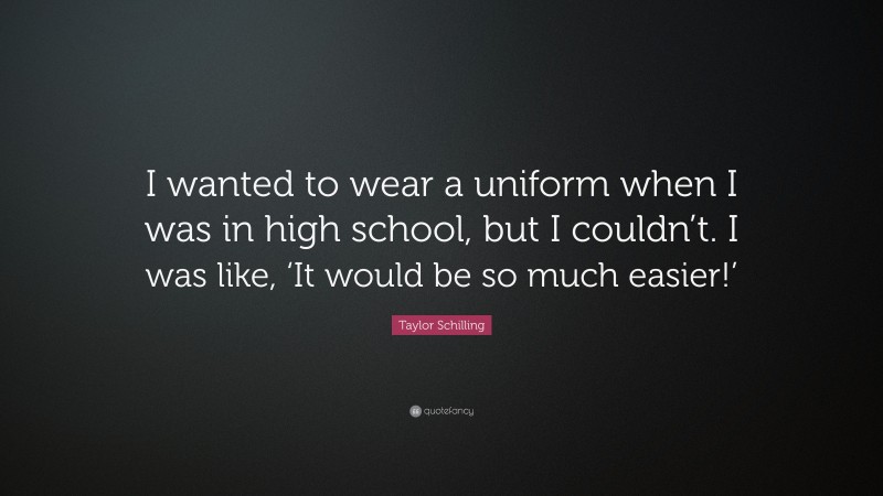 Taylor Schilling Quote: “I wanted to wear a uniform when I was in high school, but I couldn’t. I was like, ‘It would be so much easier!’”