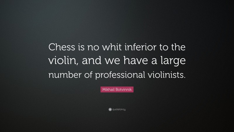 Mikhail Botvinnik Quote: “Chess is no whit inferior to the violin, and we have a large number of professional violinists.”