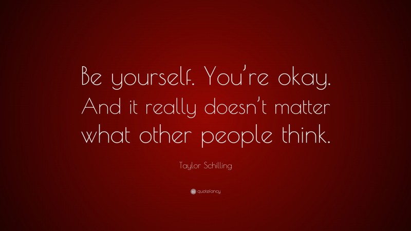 Taylor Schilling Quote: “Be yourself. You’re okay. And it really doesn’t matter what other people think.”