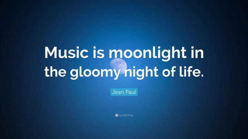Jean Paul Quote: “Music is moonlight in the gloomy night of life.”