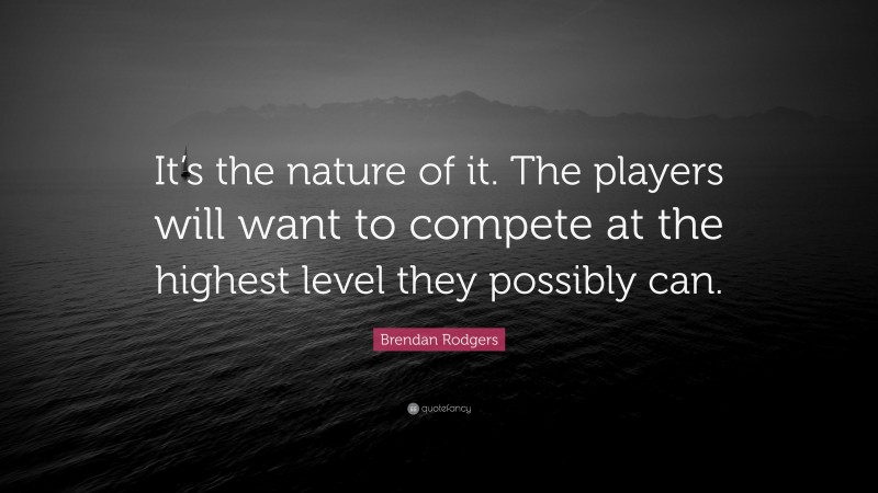 Brendan Rodgers Quote: “It’s the nature of it. The players will want to compete at the highest level they possibly can.”