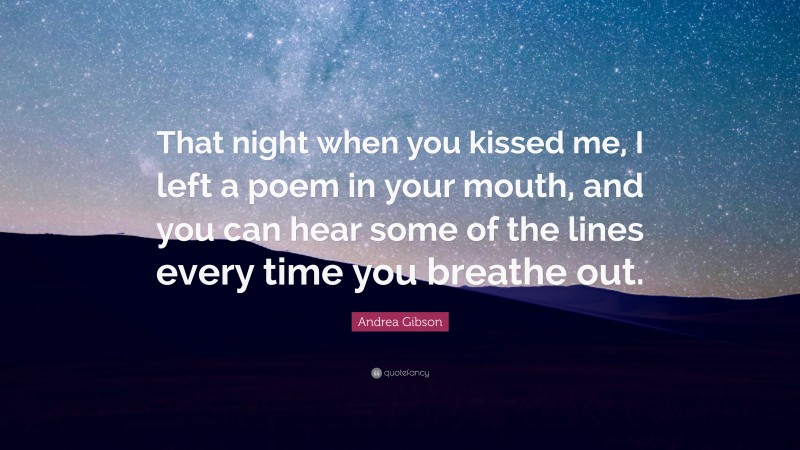 Andrea Gibson Quote: “That night when you kissed me, I left a poem in your mouth, and you can hear some of the lines every time you breathe out.”