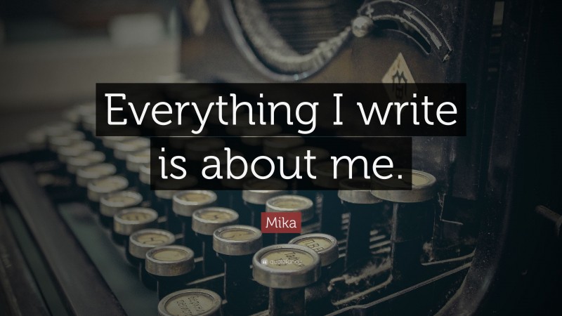 Mika Quote: “Everything I write is about me.”