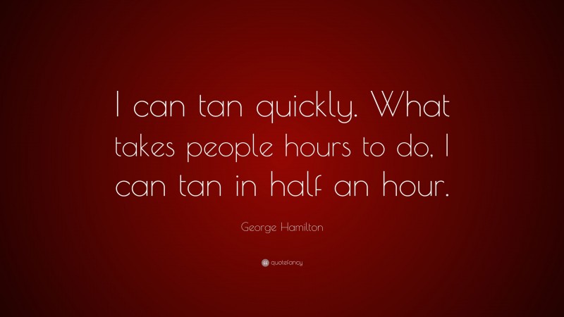 George Hamilton Quote: “I can tan quickly. What takes people hours to do, I can tan in half an hour.”