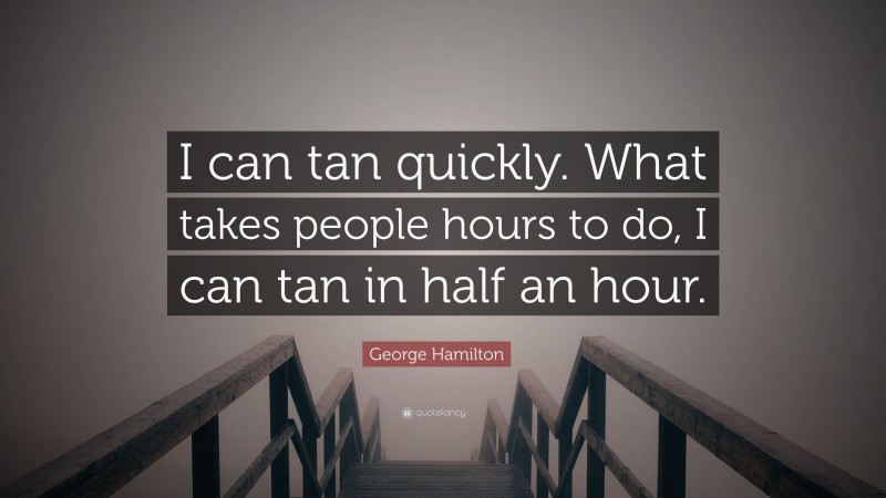 George Hamilton Quote: “I can tan quickly. What takes people hours to do, I can tan in half an hour.”