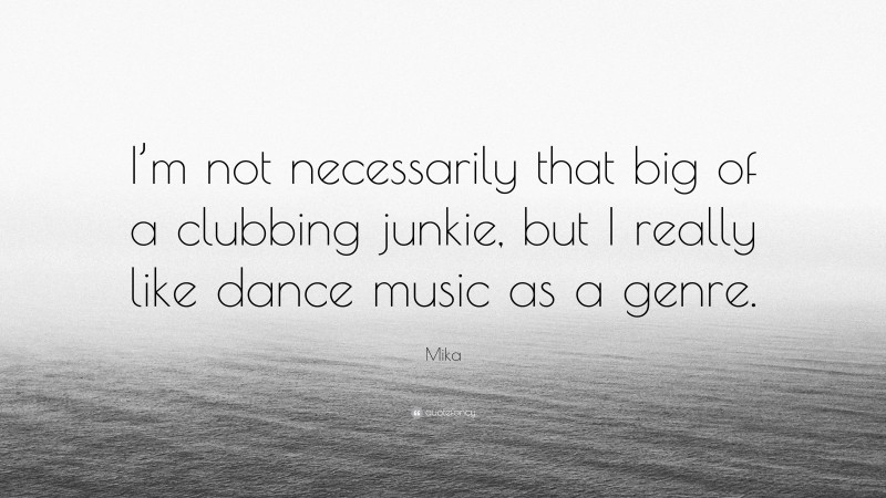 Mika Quote: “I’m not necessarily that big of a clubbing junkie, but I really like dance music as a genre.”