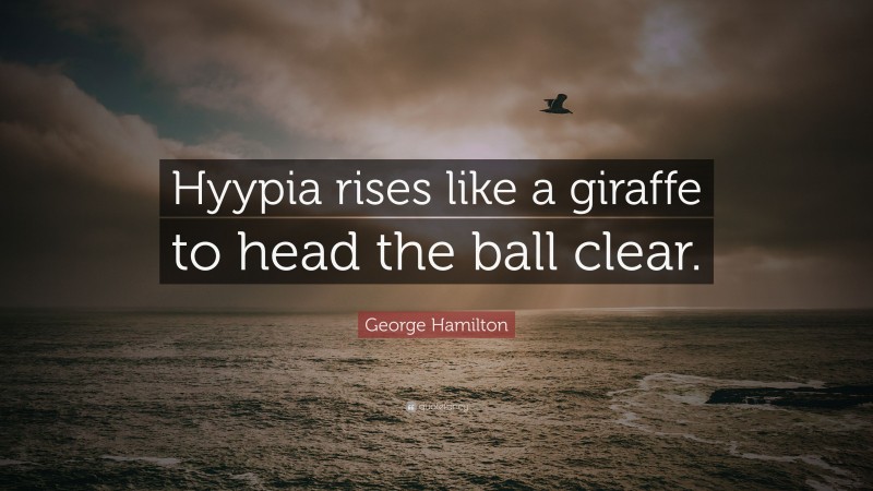 George Hamilton Quote: “Hyypia rises like a giraffe to head the ball clear.”