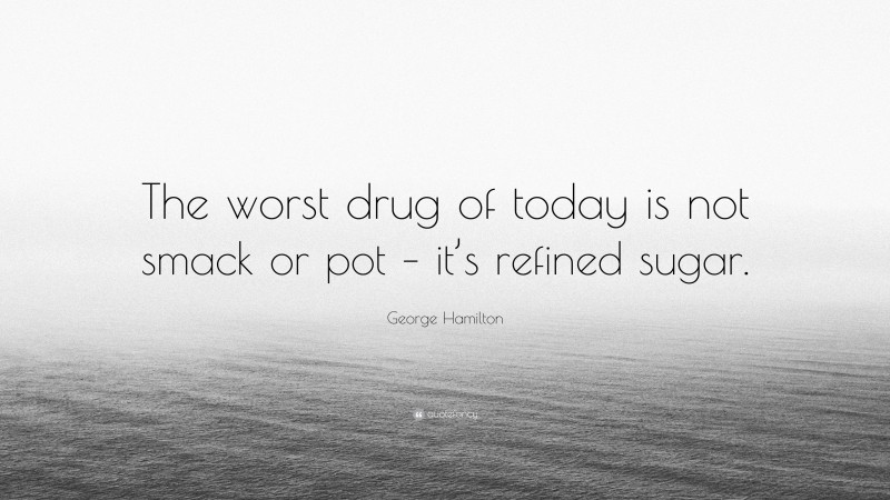 George Hamilton Quote: “The worst drug of today is not smack or pot – it’s refined sugar.”