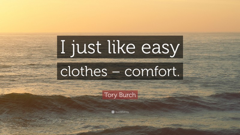 Tory Burch Quote: “I just like easy clothes – comfort.”