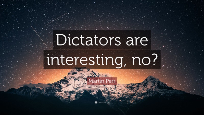 Martin Parr Quote: “Dictators are interesting, no?”