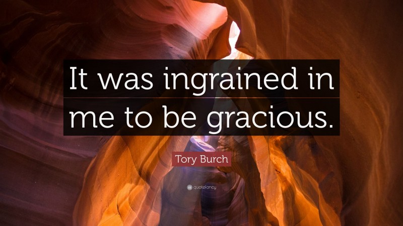 Tory Burch Quote: “It was ingrained in me to be gracious.”
