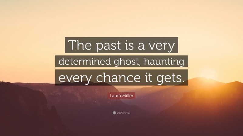 Laura Miller Quote: “The past is a very determined ghost, haunting every chance it gets.”