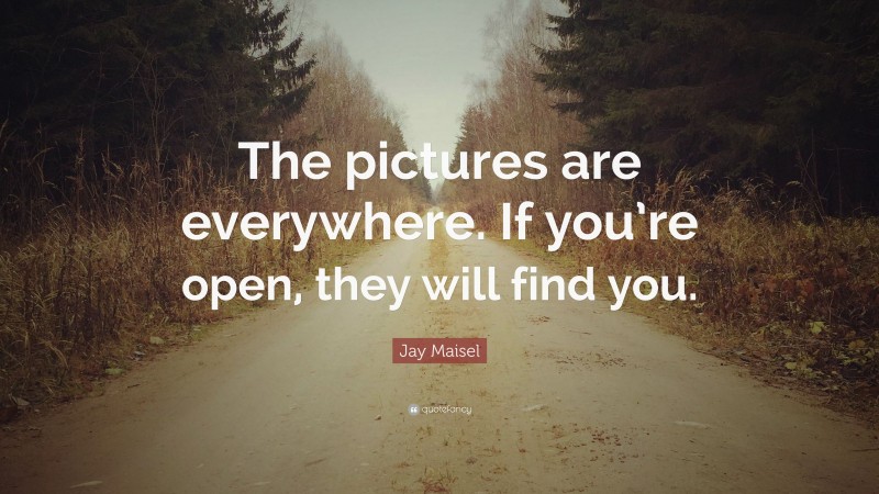 Jay Maisel Quote: “The pictures are everywhere. If you’re open, they will find you.”
