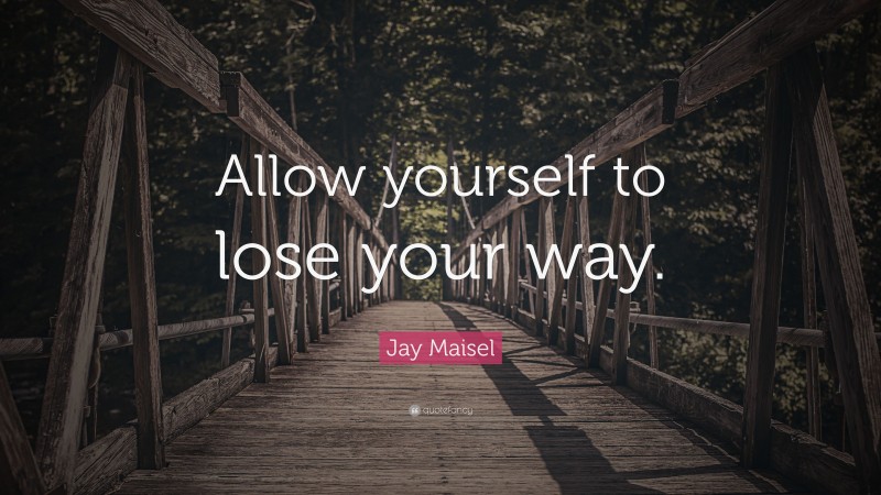 Jay Maisel Quote: “Allow yourself to lose your way.”