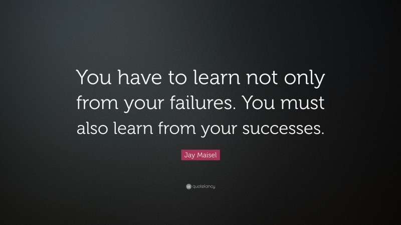 Jay Maisel Quote: “You have to learn not only from your failures. You must also learn from your successes.”