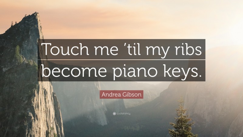 Andrea Gibson Quote: “Touch me ’til my ribs become piano keys.”