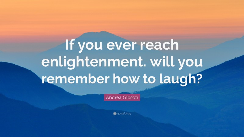 Andrea Gibson Quote: “If you ever reach enlightenment. will you remember how to laugh?”