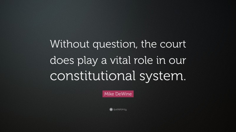 Mike DeWine Quote: “Without question, the court does play a vital role in our constitutional system.”