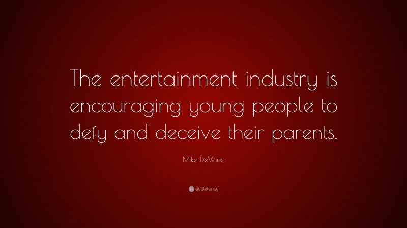 Mike DeWine Quote: “The entertainment industry is encouraging young people to defy and deceive their parents.”