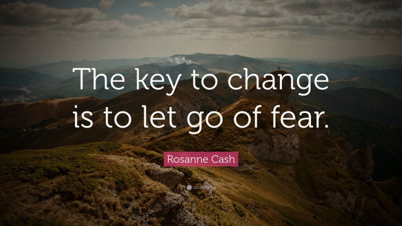 Rosanne Cash Quote: “The key to change is to let go of fear.”
