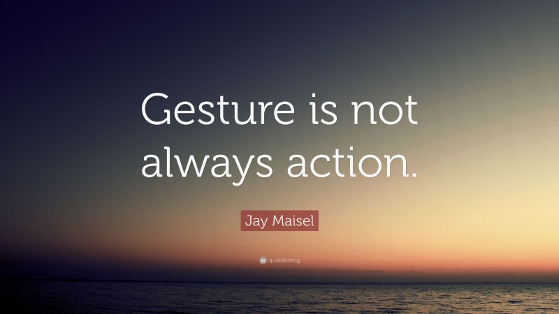 Jay Maisel Quote: “Gesture is not always action.”