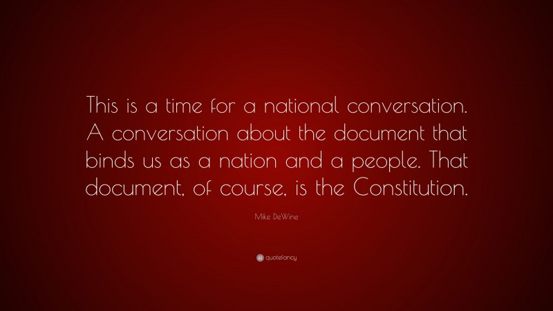 Mike DeWine Quote: “This is a time for a national conversation. A conversation about the document that binds us as a nation and a people. That document, of course, is the Constitution.”