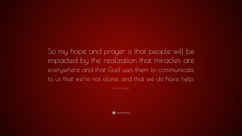 DeVon Franklin Quote: “So my hope and prayer is that people will be impacted by the realization that miracles are everywhere and that God uses them to communicate to us that we’re not alone, and that we do have help.”