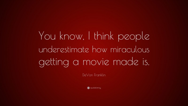 DeVon Franklin Quote: “You know, I think people underestimate how miraculous getting a movie made is.”