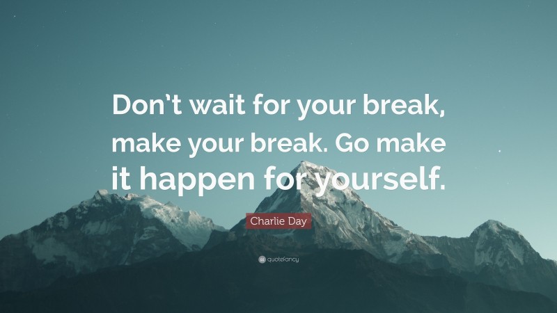 Charlie Day Quote: “Don’t wait for your break, make your break. Go make it happen for yourself.”