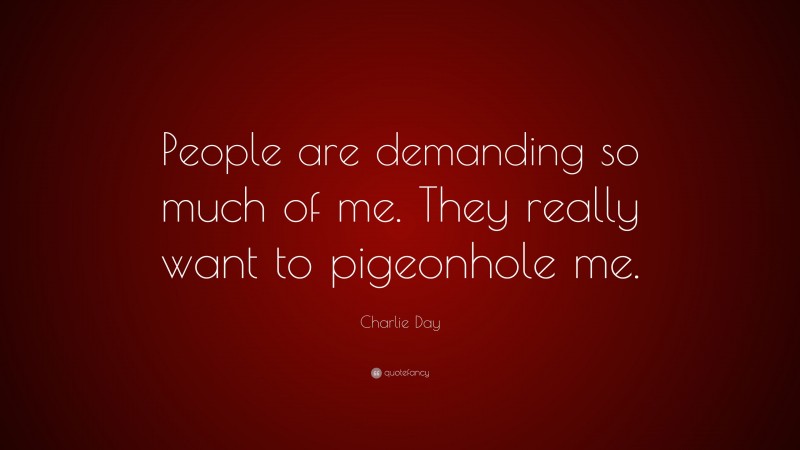 Charlie Day Quote: “People are demanding so much of me. They really want to pigeonhole me.”