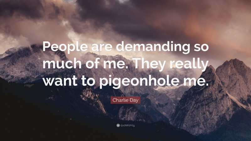 Charlie Day Quote: “People are demanding so much of me. They really want to pigeonhole me.”