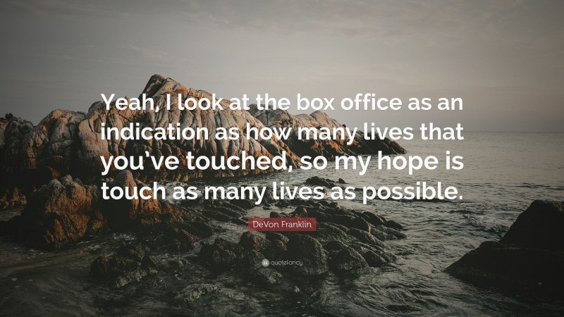 DeVon Franklin Quote: “Yeah, I look at the box office as an indication as how many lives that you’ve touched, so my hope is touch as many lives as possible.”