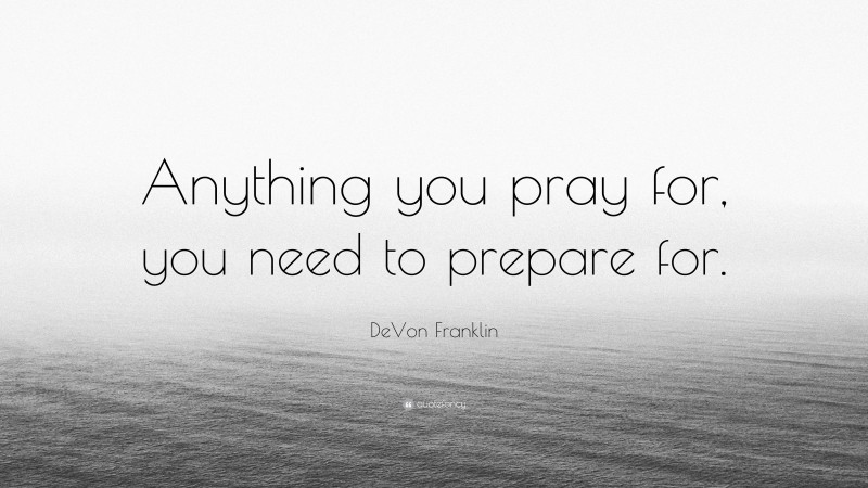 DeVon Franklin Quote: “Anything you pray for, you need to prepare for.”