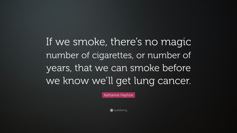 Katharine Hayhoe Quote: “If we smoke, there’s no magic number of cigarettes, or number of years, that we can smoke before we know we’ll get lung cancer.”