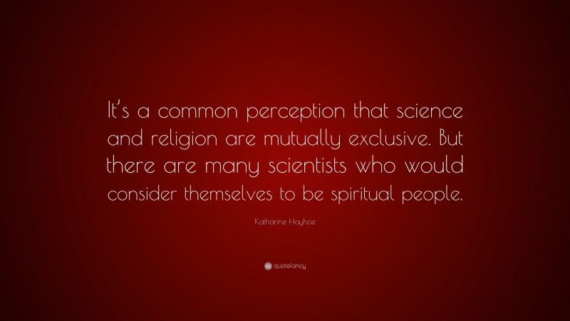 Katharine Hayhoe Quote: “It’s a common perception that science and religion are mutually exclusive. But there are many scientists who would consider themselves to be spiritual people.”