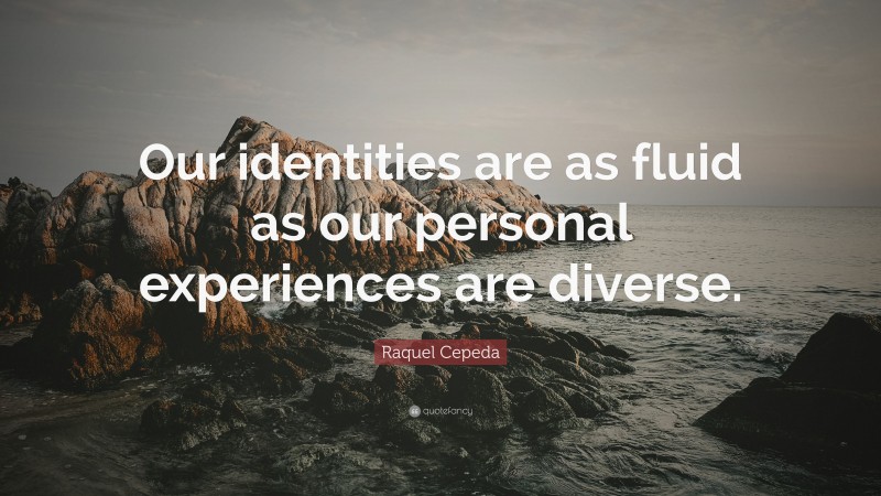 Raquel Cepeda Quote: “Our identities are as fluid as our personal experiences are diverse.”