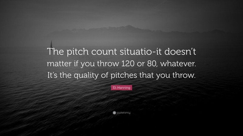 Eli Manning Quote: “The pitch count situatio-it doesn’t matter if you throw 120 or 80, whatever. It’s the quality of pitches that you throw.”