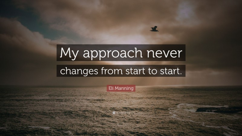 Eli Manning Quote: “My approach never changes from start to start.”