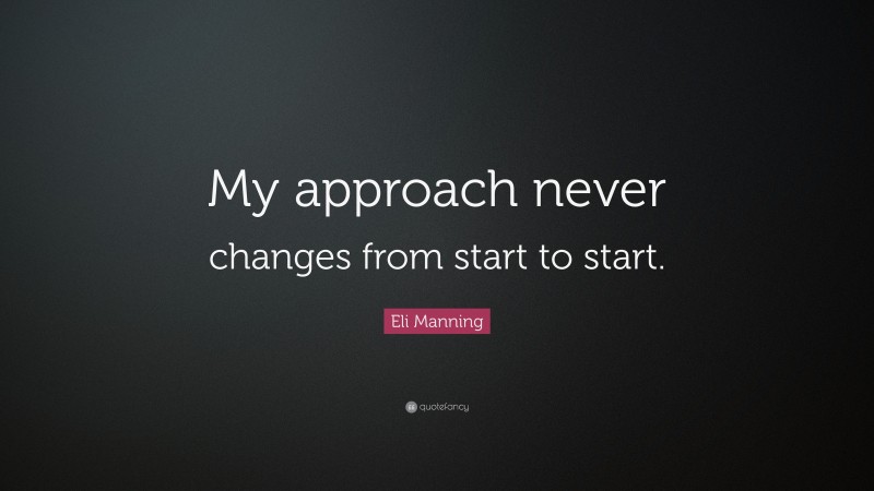 Eli Manning Quote: “My approach never changes from start to start.”