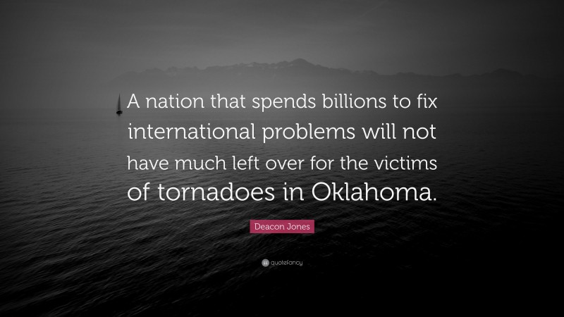 Deacon Jones Quote: “A nation that spends billions to fix international problems will not have much left over for the victims of tornadoes in Oklahoma.”