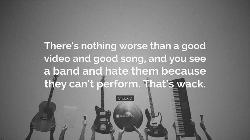 Chuck D Quote: “There’s nothing worse than a good video and good song, and you see a band and hate them because they can’t perform. That’s wack.”