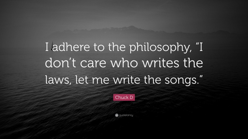 Chuck D Quote: “I adhere to the philosophy, “I don’t care who writes the laws, let me write the songs.””