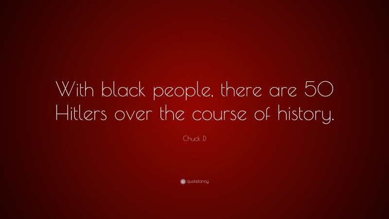 Chuck D Quote: “With black people, there are 50 Hitlers over the course of history.”