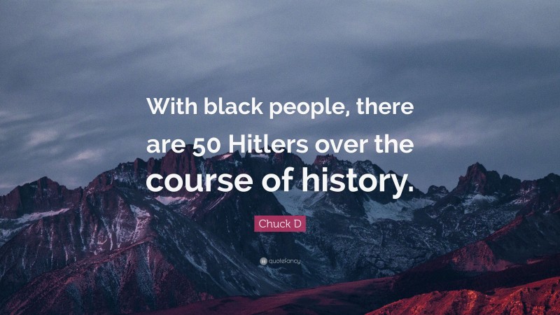 Chuck D Quote: “With black people, there are 50 Hitlers over the course of history.”