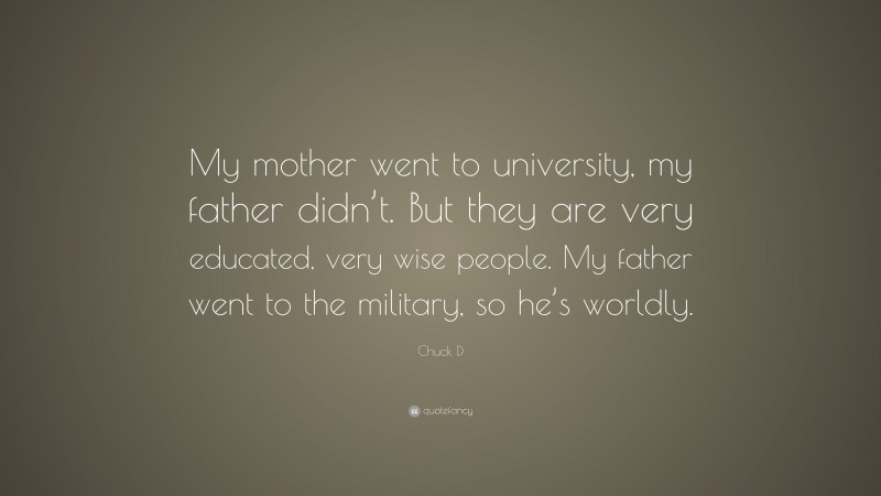 Chuck D Quote: “My mother went to university, my father didn’t. But they are very educated, very wise people. My father went to the military, so he’s worldly.”