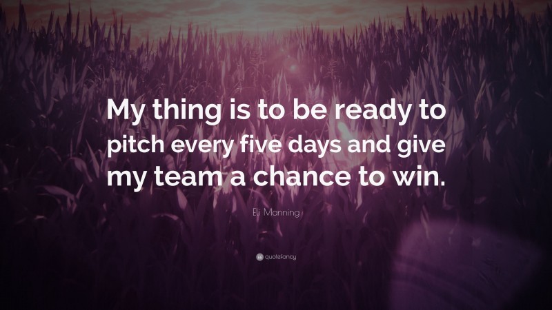 Eli Manning Quote: “My thing is to be ready to pitch every five days and give my team a chance to win.”