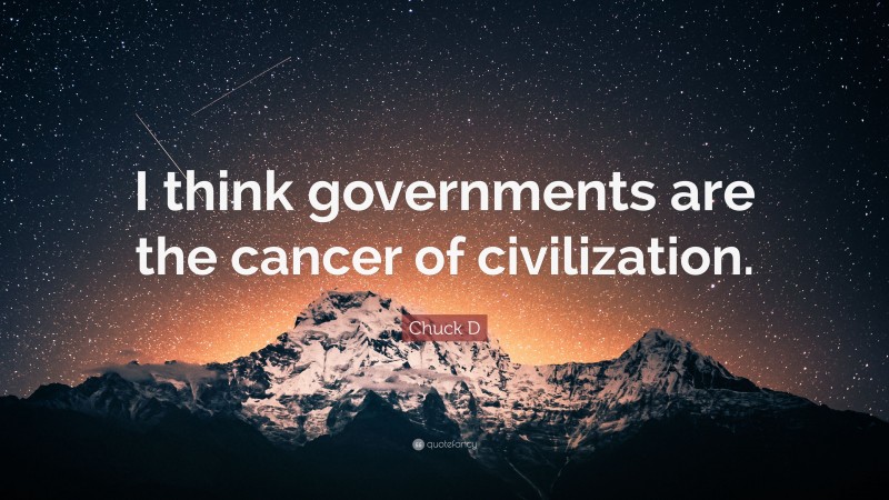 Chuck D Quote: “I think governments are the cancer of civilization.”