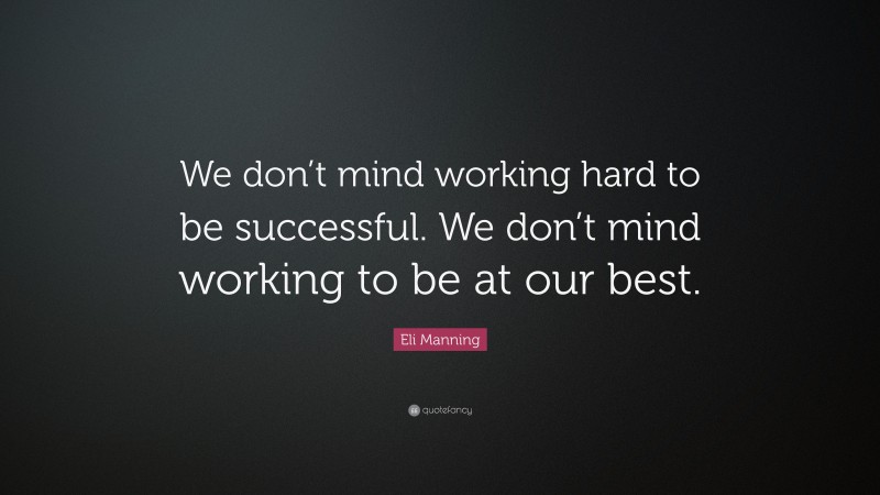 Eli Manning Quote: “We don’t mind working hard to be successful. We don’t mind working to be at our best.”