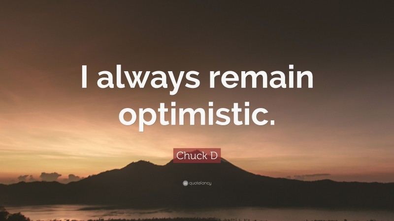 Chuck D Quote: “I always remain optimistic.”